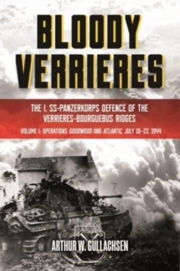 BloodyVerrieres: the I. SsPanzerkorps' Defence of the VerrieResBourguebus Ridges Volume I: Operations Goodwood and Atlantic, 1822 July 1944