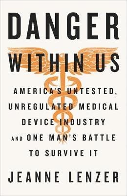The Danger Within Us America's Untested, Unregulated Medical Device Industry and One Man's Battle