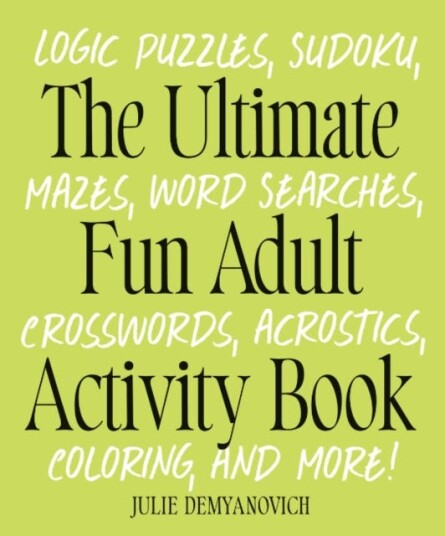 The Ultimate Fun Adult Acticvity Book Logic Puzzles, Sudoku, Mazes, Word Searches, Crosswords, Acrostics, Coloring, and More! The Ultimate Fun Adult Acticvity Book Logic Puzzles, Sudoku, Mazes, Word Searches, Crosswords, Acrostics, Coloring, and More!