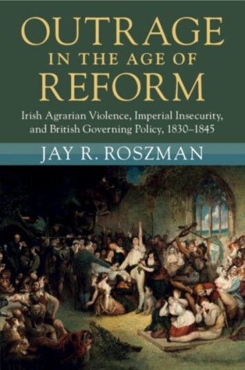 Outrage in the Age of Reform Irish Agrarian Violence, Imperial Insecurity, and British Governing Policy, 1830–1845