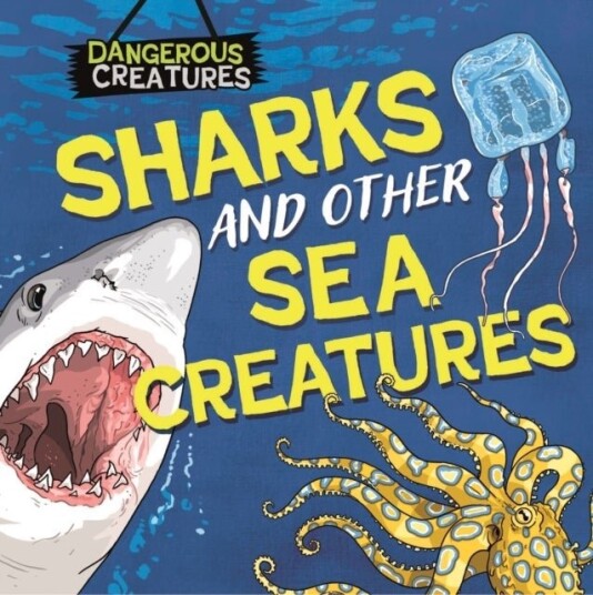 Dangerous Creatures: Sharks and Other Sea Creatures Dangerous Creatures: Sharks and Other Sea Creatures