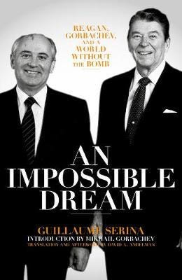 An Impossible Dream Reagan, Gorbachev, and a World Without the Bomb