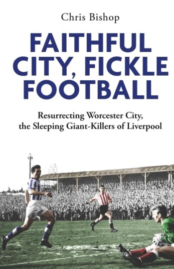 Faithful City, Fickle Football  Resurrecting Worcester City, the Sleeping Giant Killers of Liverpool