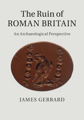 The Ruin of Roman Britain An Archaeological Perspective The Ruin of Roman Britain An Archaeological Perspective