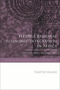 Masiko Timothy Flexible Regional Economic Integration in Africa Masiko Timothy Flexible Regional Economic Integration in Africa