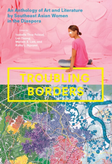 Troubling Borders – An Anthology of Art and Literature by Southeast Asian Women in the Diaspora An Anthology of Art and Literature by Southeast Asian Women in the Diaspora Troubling Borders – An Anthology of Art and Literature by Southeast Asian Women in the Diaspora An Anthology of Art and Literature by Southeast Asian Women in the Diaspora