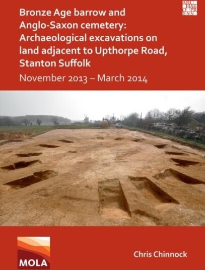 Bronze Age Barrow and Anglo Saxon Cemetery: Archaeological Excavations on Land Adjacent to Upthorpe Road Stanton Suffolk
