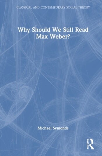 Why Should We Still Read Max Weber? Why Should We Still Read Max Weber?