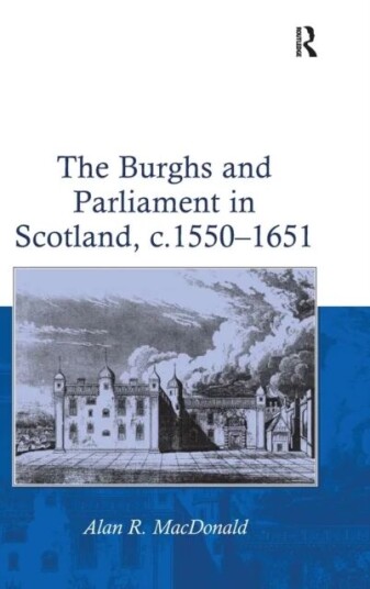 The Burghs And Parliament In Scotland, C. 1550¿1651 Av Alan R. Macdonald