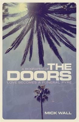 Love Becomes a Funeral Pyre  A Biography of The Doors