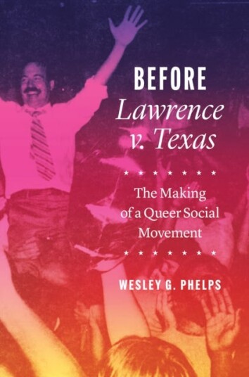 Before Lawrence V. Texas - The Making Of A Queer Social Movement Av Wesley G. Phelps
