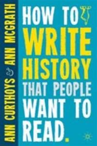 How To Write History That People Want To Read Av A. Curthoys, A. Mcgrath