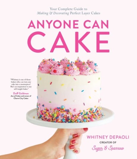 Anyone Can Cake Your Complete Guide to Making & Decorating Perfect Layer Cakes