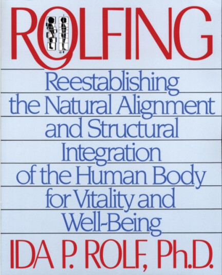 Rolfing Reestablishing the Natural Alignment and Structural Integration of the Human Body for Vitality and WellBeing