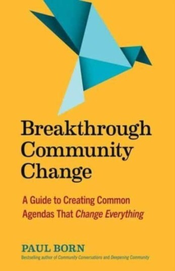 Breakthrough Community Change A Guide to Creating Common Agendas That Change Everything