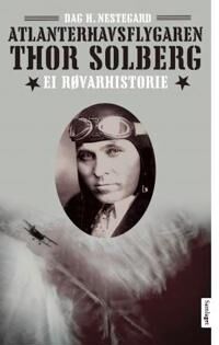 Atlanterhavsflygaren Thor Solberg Av Dag H. Nestegard Atlanterhavsflygaren Thor Solberg Av Dag H. Nestegard