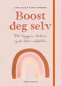 Boost Deg Selv - Bli Tryggere, Sterkere Og Få Bedre Selvfølelse Boost Deg Selv - Bli Tryggere, Sterkere Og Få Bedre Selvfølelse