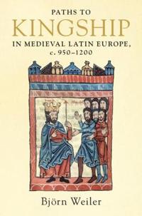 Weiler Björn Paths to Kingship in Medieval Latin Europe c. 950–1200