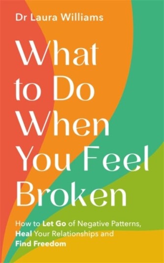 What to Do When You Feel Broken How to Let Go of Negative Patterns Heal Your Relationships and Find Freedom