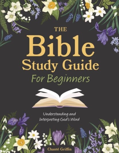 The Bible Study Guide for Beginners Understanding and Interpreting God's Word