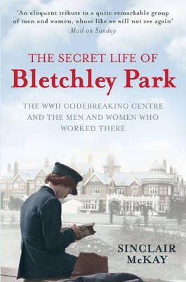 The Secret Life of Bletchley Park  The History of the Wartime Codebreaking Centre by the Men and Wo