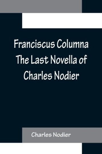 Franciscus Columna The Last Novella of Charles Nodier Franciscus Columna The Last Novella of Charles Nodier
