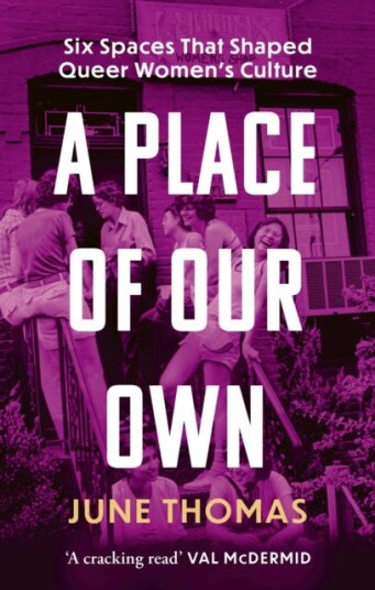 A Place of Our Own  Six Spaces That Shaped Queer Women's Culture  'An inspiring celebration of lesbian camaraderie, activism and fun' (Sarah Waters)