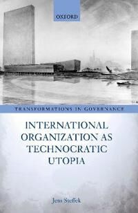 Steffek Jens International Organization as Technocratic Utopia