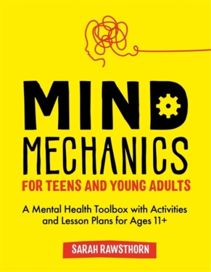 Mind Mechanics for Teens and Young Adults A Mental Health Toolbox with Activities and Lesson Plans for Ages 11+