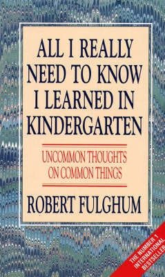 All I Really Need to Know I Learned in Kindergarten  Uncommon Thoughts on Common Things
