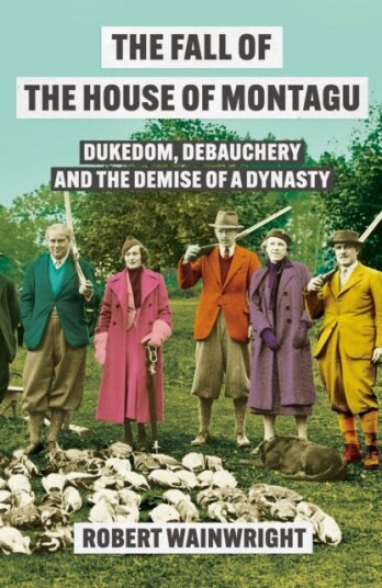 The Fall of the House of Montagu  Dukedom Debauchery and the Demise of a Dynasty