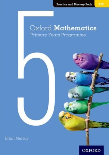 Oxford Mathematics Primary Years Programme Practice and Mastery Book 5 Oxford Mathematics Primary Years Programme Practice and Mastery Book 5