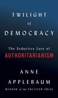 Twilight Of Democracy Av Anne Applebaum Twilight Of Democracy Av Anne Applebaum