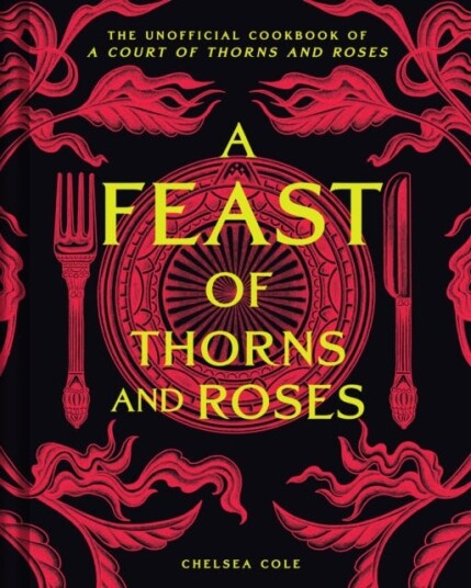 A Feast of Thorns and Roses The Unofficial Cookbook of A Court of Thorns and Roses A Feast of Thorns and Roses The Unofficial Cookbook of A Court of Thorns and Roses