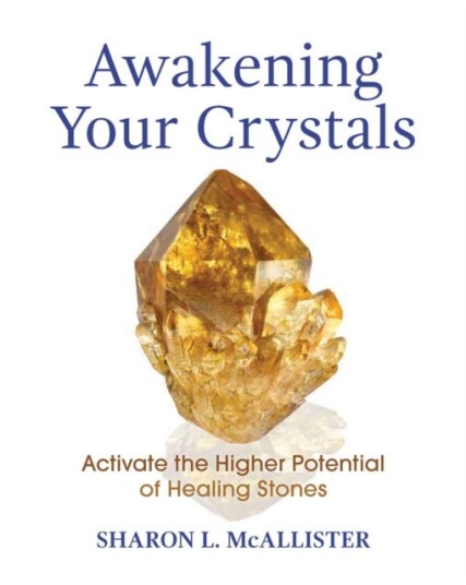 Awakening Your Crystals Activate the Higher Potential of Healing Stones