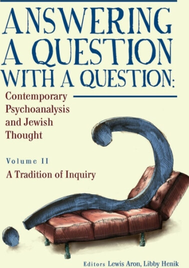 Answering a Question with a Question (Vol II) Contemporary Psychoanalysis and Jewish Thought. A Tradition of Inquiry Answering a Question with a Question (Vol II) Contemporary Psychoanalysis and Jewish Thought. A Tradition of Inquiry