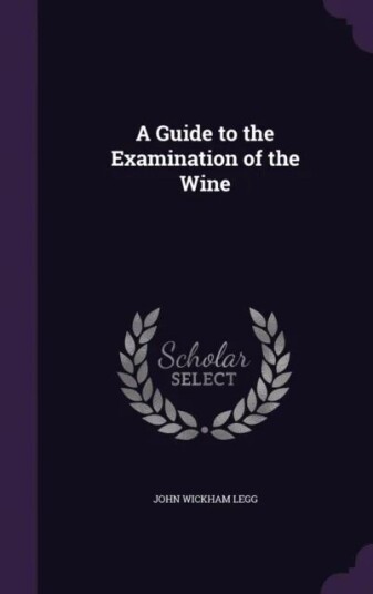 A Guide To The Examination Of The Wine Av John Wickham Legg A Guide To The Examination Of The Wine Av John Wickham Legg