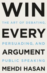Hasan Mehdi Win Every Argument: The Art of Debating Persuading and Public Speaking Hasan Mehdi Win Every Argument: The Art of Debating Persuading and Public Speaking