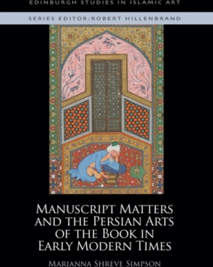 Manuscript Matters and the Persian Arts of the Book in Early Modern Times