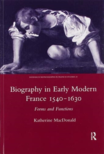 Biography in Early Modern France, 15401630 Forms and Functions