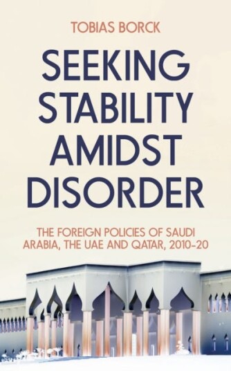 Seeking Stability Amidst Disorder The Foreign Policies of Saudi Arabia, the UAE and Qatar, 2010–20