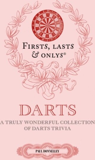 Firsts, Lasts and Onlys A Truly Wonderful Collection of Darts Trivia
