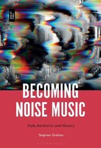 Graham, Stephen Becoming Noise Music (150137866X)