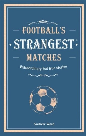 Football¿s Strangest Matches Av Andrew Ward