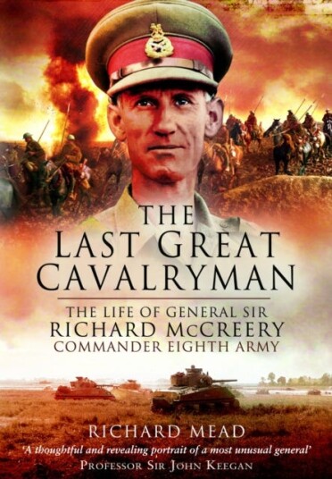 The Last Great Cavalryman The Life of General Sir Richard McCreery GCB KBE DSO MC The Last Great Cavalryman The Life of General Sir Richard McCreery GCB KBE DSO MC
