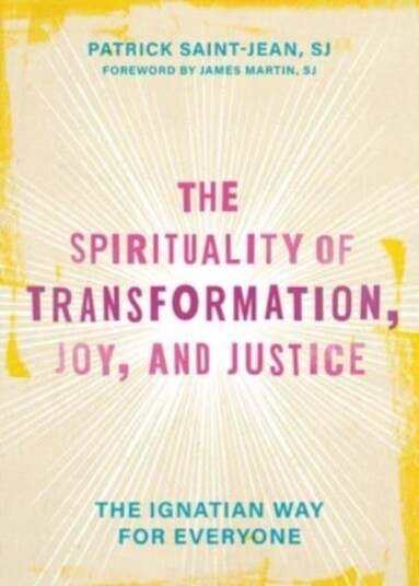 The Spirituality of Transformation, Joy, and Justice The Ignatian Way for Everyone