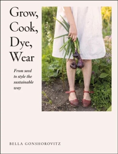 Grow, Cook, Dye, Wear Av Bella Gonshorovitz