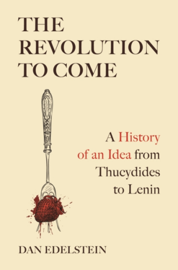 The Revolution to Come  A History of an Idea from Thucydides to Lenin