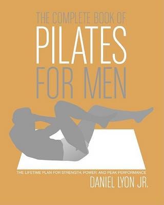 The Complete Book of Pilates for Men The Lifetime Plan for Strength, Power & Peak Performance