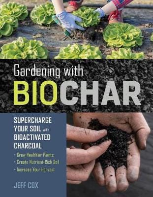 Gardening with Biochar  Supercharge Your Soil with Bioactivated Charcoal: Grow Healthier Plants, Create NutrientRich Soil, and Increase Your Harvest